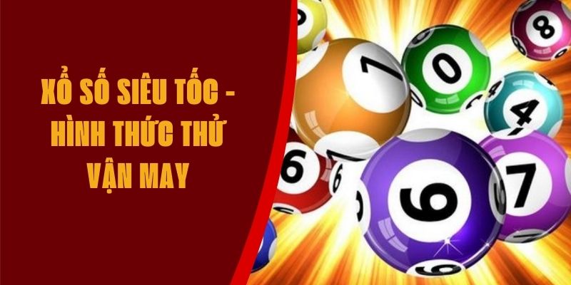 Xổ Số Siêu Tốc - Hình Thức Lô Đề Đánh Nhanh Thắng Nhanh 
