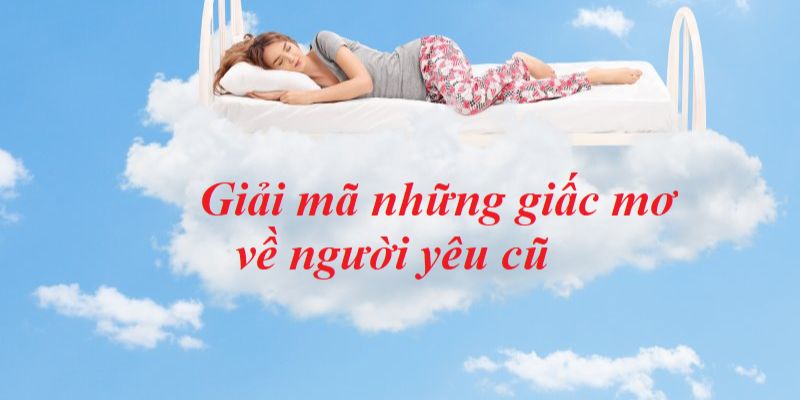 Đánh số mấy dễ trúng khi mơ thấy người yêu cũ?