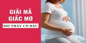 Nằm Mơ Thấy Có Bầu Đánh Số Gì Để Trúng Lớn?