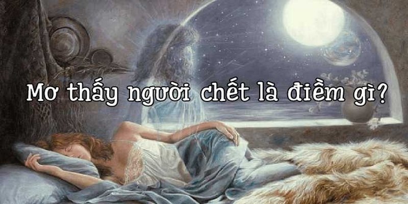 Nằm mơ thấy người chết mang ý nghĩa gì và đánh số gì