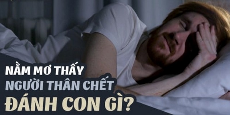 Nằm mơ thấy người thân chết đánh con gì dễ trúng lớn?