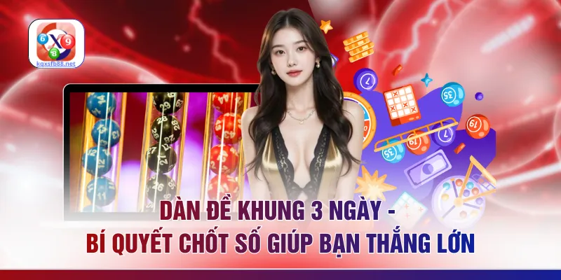 Dàn Đề Khung 3 Ngày - Bí Quyết Chốt Số Giúp Bạn Thắng Lớn