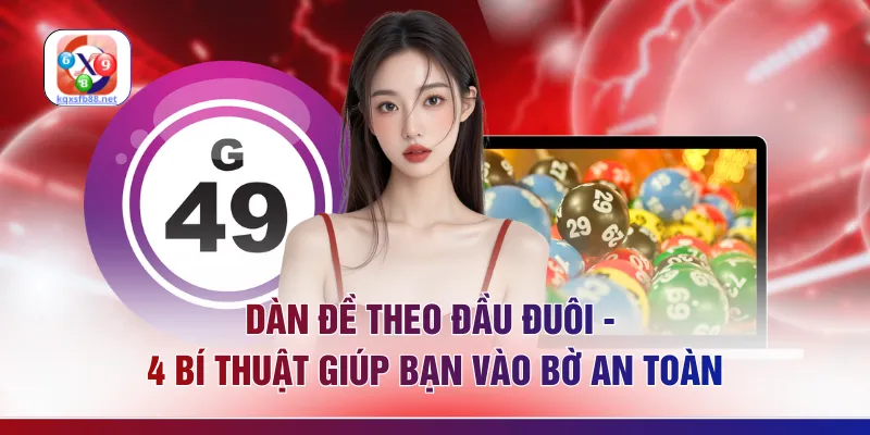 Dàn Đề Theo Đầu Đuôi - 4 Bí Thuật Giúp Bạn Vào Bờ An Toàn